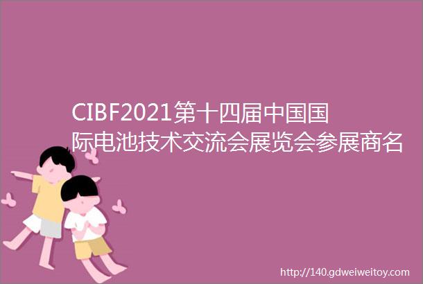 CIBF2021第十四届中国国际电池技术交流会展览会参展商名单